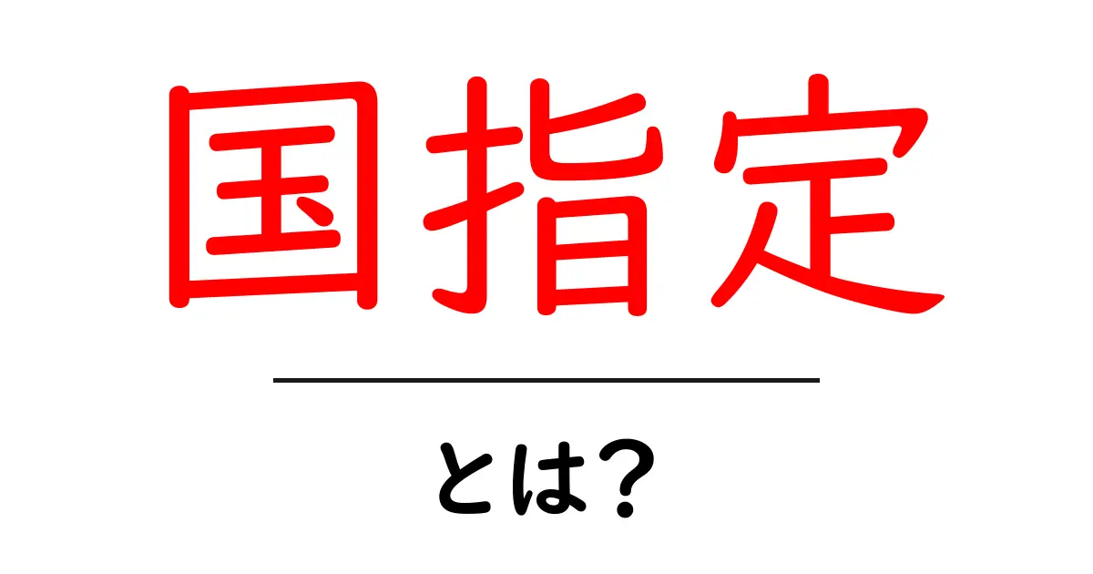 国指定とは?意外と知らないその意味と重要性共起語・同意語も併せて解説!