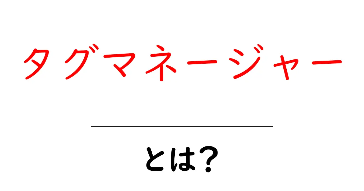 初心者でもわかる!タグマネージャーとは?その使い方とメリット共起語・同意語も併せて解説!