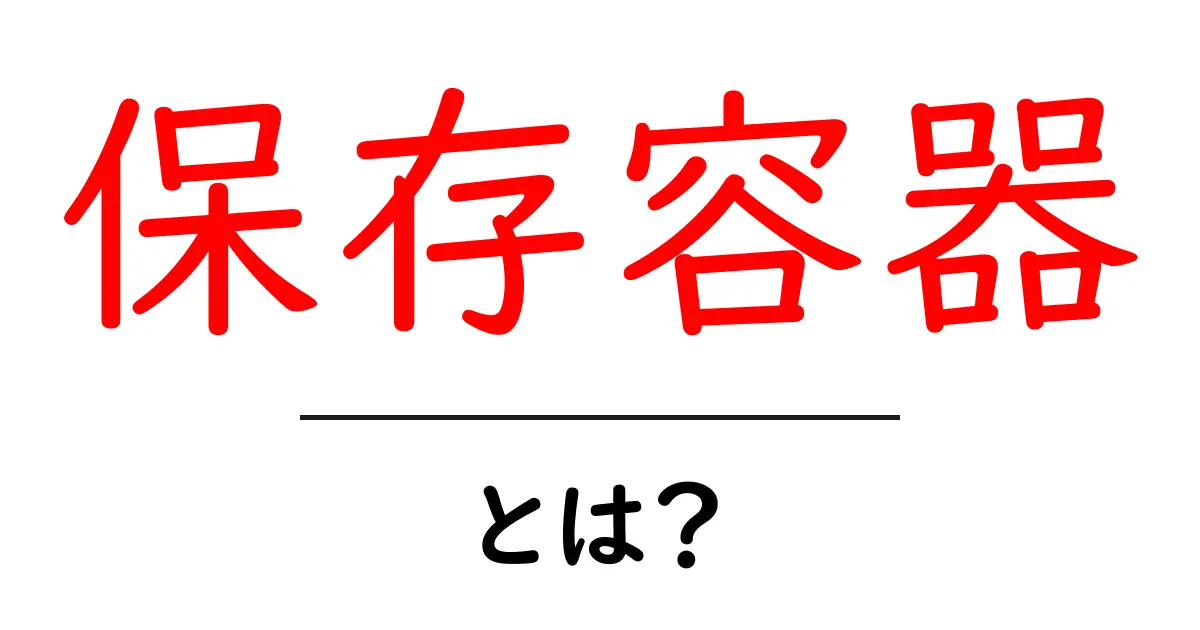 保存容器とは?便利で使えるアイテムの全貌を解説!共起語・同意語も併せて解説!