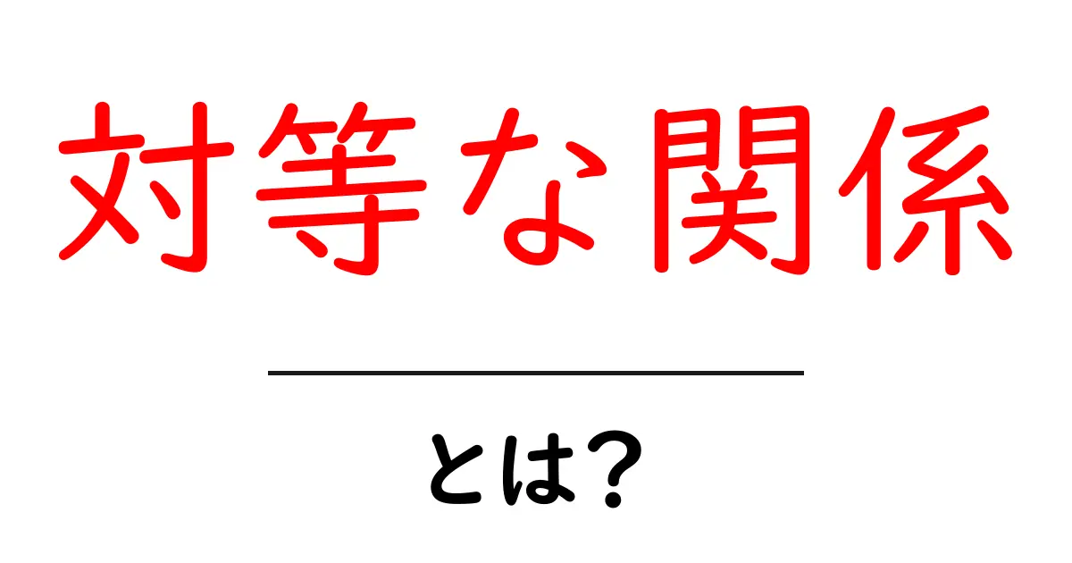 「対等な関係」って何?意味や考え方を中学生にもわかりやすく解説共起語・同意語も併せて解説!