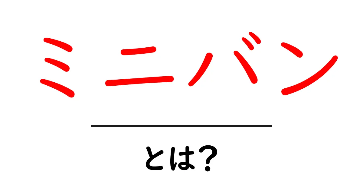 家族にぴったり!ミニバンの魅力と特徴を解説共起語・同意語も併せて解説!