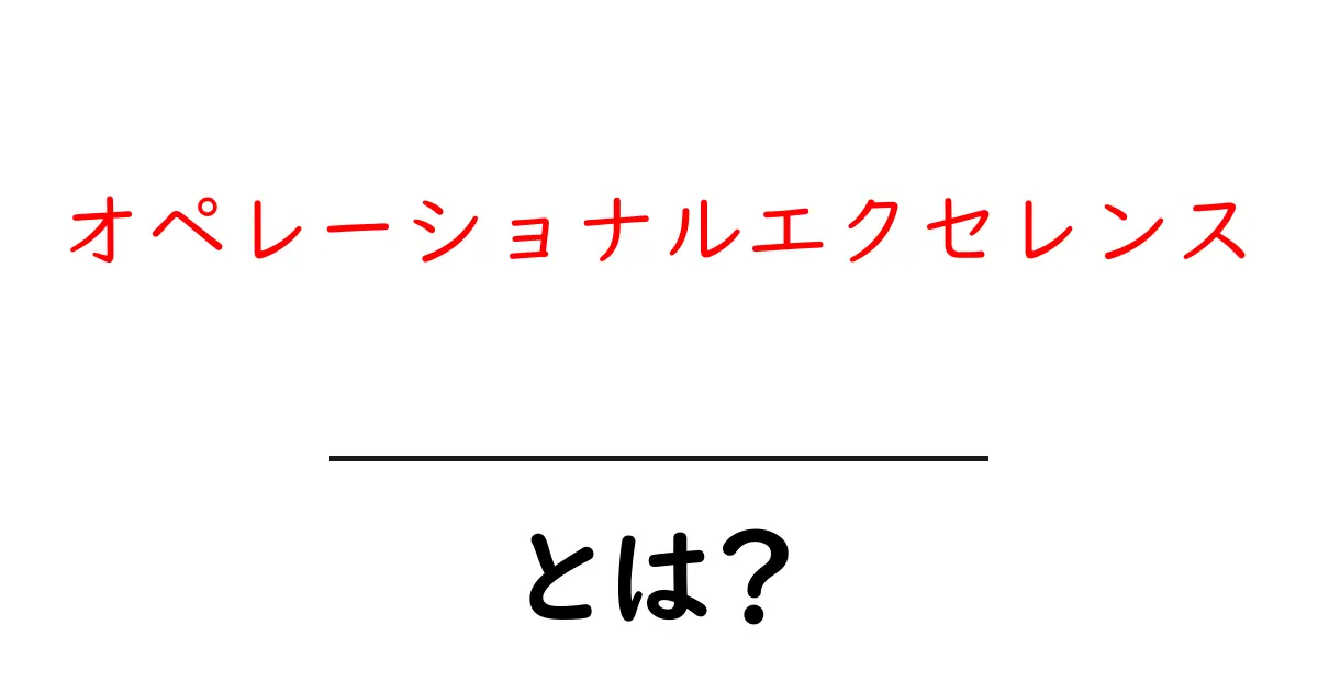 オペレーショナルエクセレンスとは？企業が成功するための重要な考え方！共起語・同意語も併せて解説！
