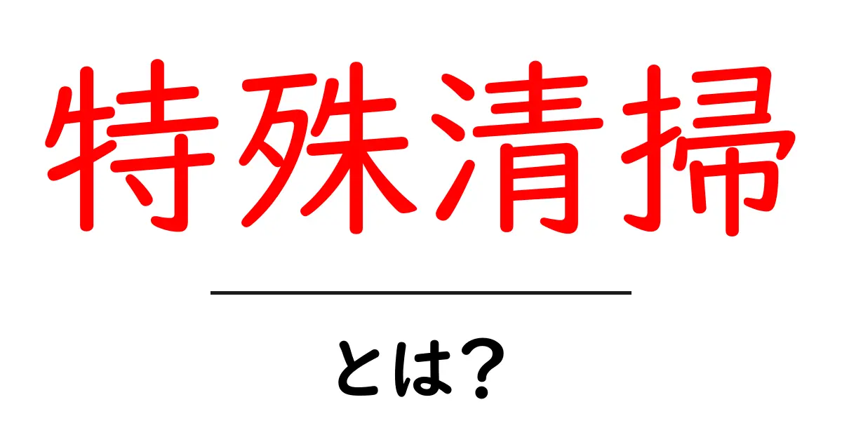特殊清掃とは?その必要性や実際の作業内容を解説共起語・同意語も併せて解説!