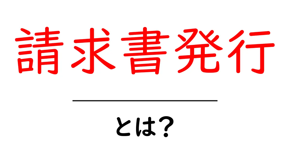 請求書発行とは?ビジネスで必要なその意味と手順をわかりやすく解説!共起語・同意語も併せて解説!