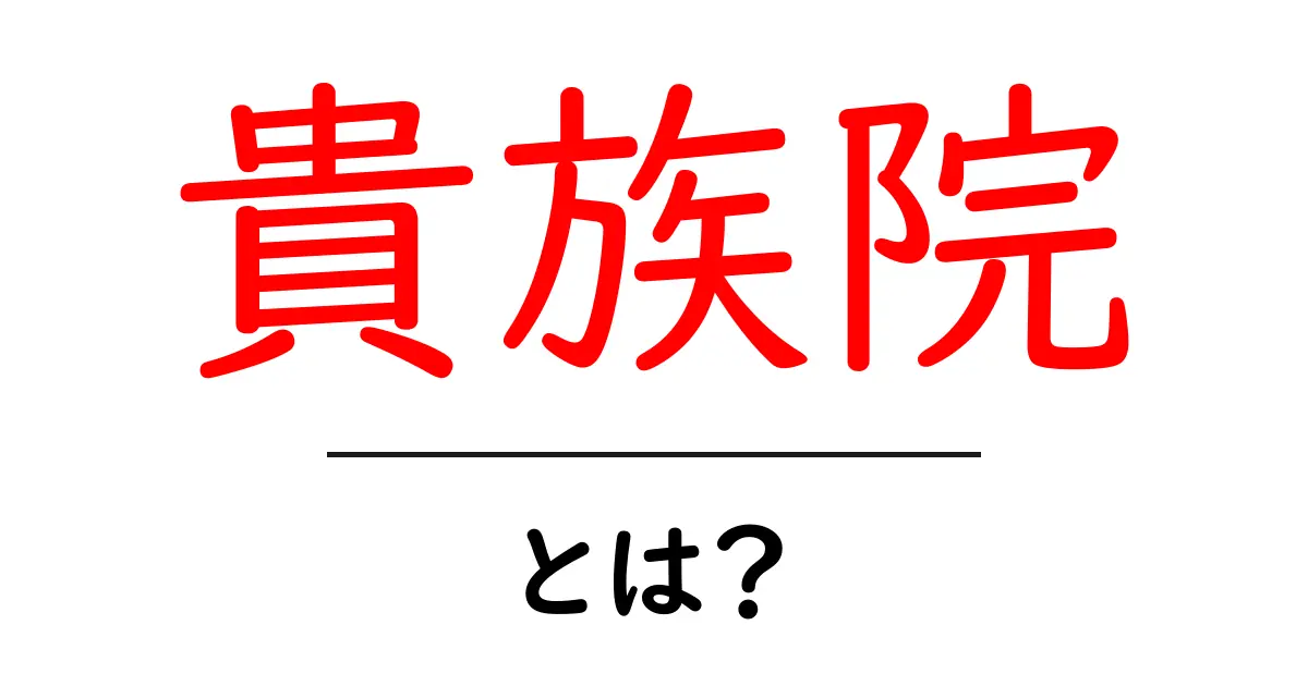 貴族院とは?その歴史や役割をわかりやすく解説します!共起語・同意語も併せて解説!