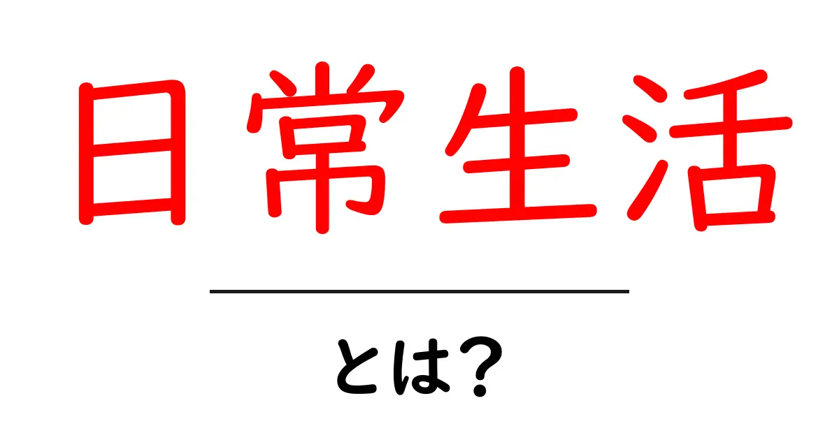 日常生活とは?毎日の生活をより豊かにするためのヒント共起語・同意語も併せて解説!