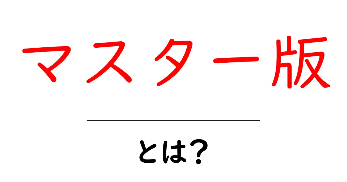 マスター版とは?その意味や使い方をわかりやすく解説!共起語・同意語も併せて解説!