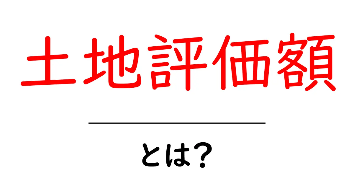 土地評価額とは?その意味と計算方法をわかりやすく解説!共起語・同意語も併せて解説!