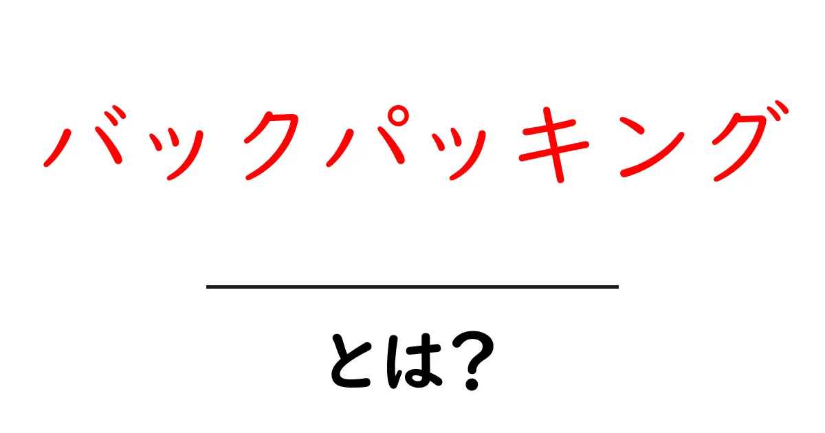バックパッキングとは?初心者が知っておきたい基本と楽しみ方共起語・同意語も併せて解説!