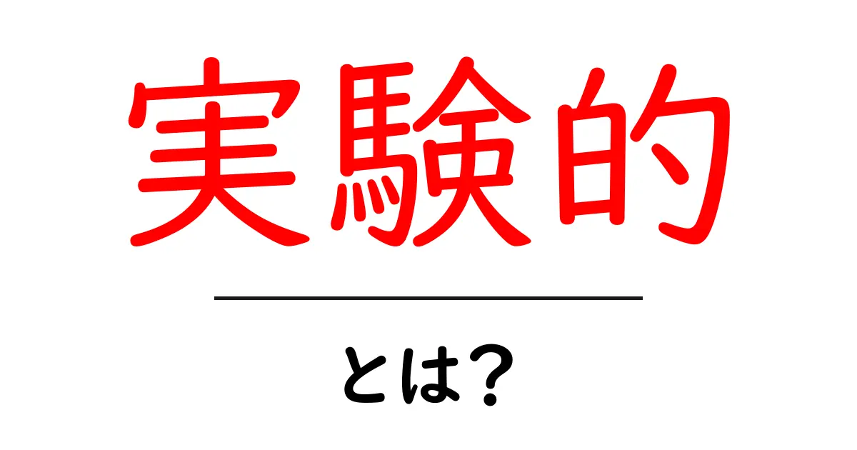 実験的とは?その意味と日常生活での使い方を解説!共起語・同意語も併せて解説!
