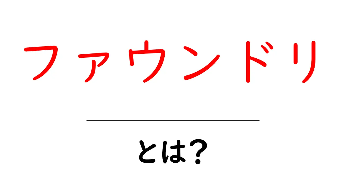 ファウンドリとは?その意味と役割を簡単に解説!共起語・同意語も併せて解説!