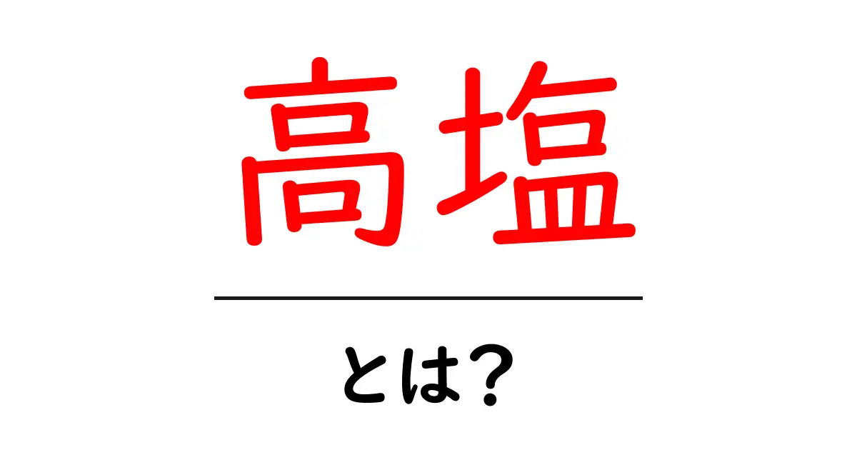高塩とは?その意味と日常生活における影響共起語・同意語も併せて解説!