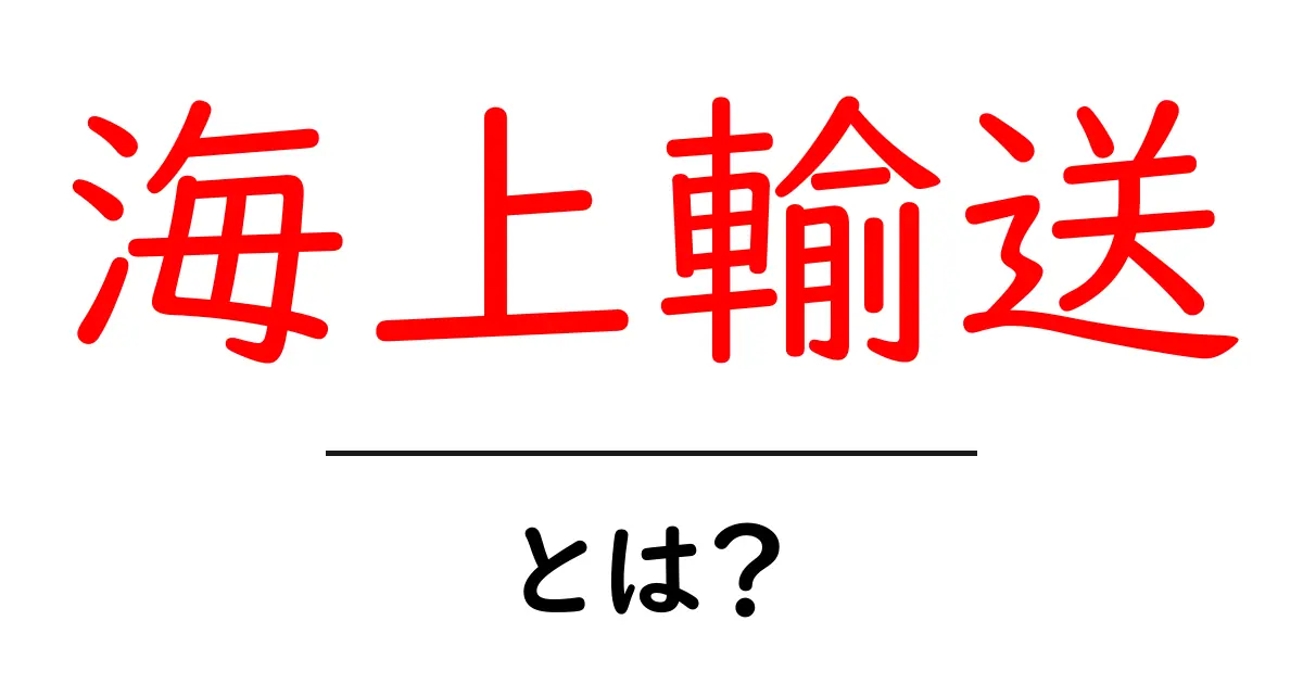 海上輸送とは?世界をつなぐ大切な輸送手段をわかりやすく解説共起語・同意語も併せて解説!