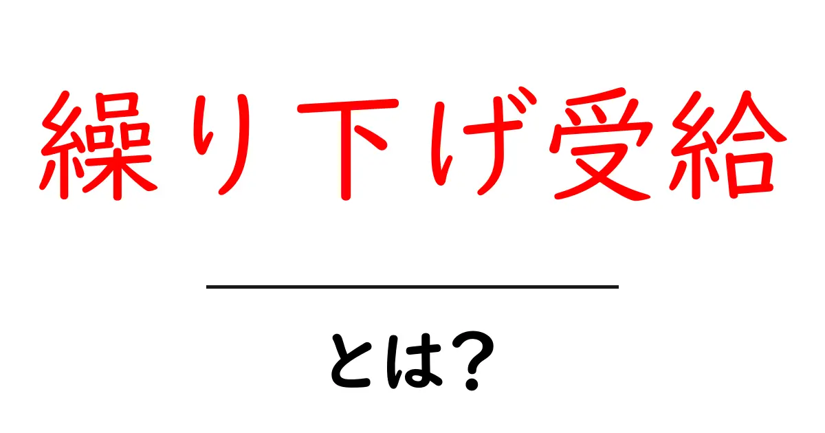 繰り下げ受給とは?メリットやデメリット、知っておくべきポイントを解説!共起語・同意語も併せて解説!