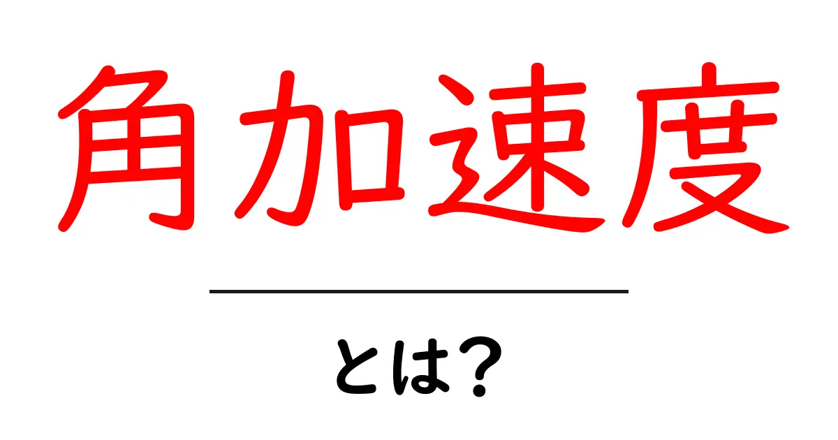 角加速度とは?わかりやすく解説してみる共起語・同意語も併せて解説!