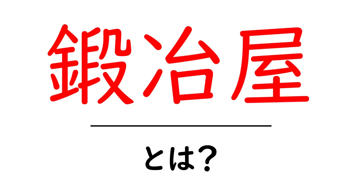 鍛冶屋とは?その役割や魅力を解説!共起語・同意語も併せて解説!