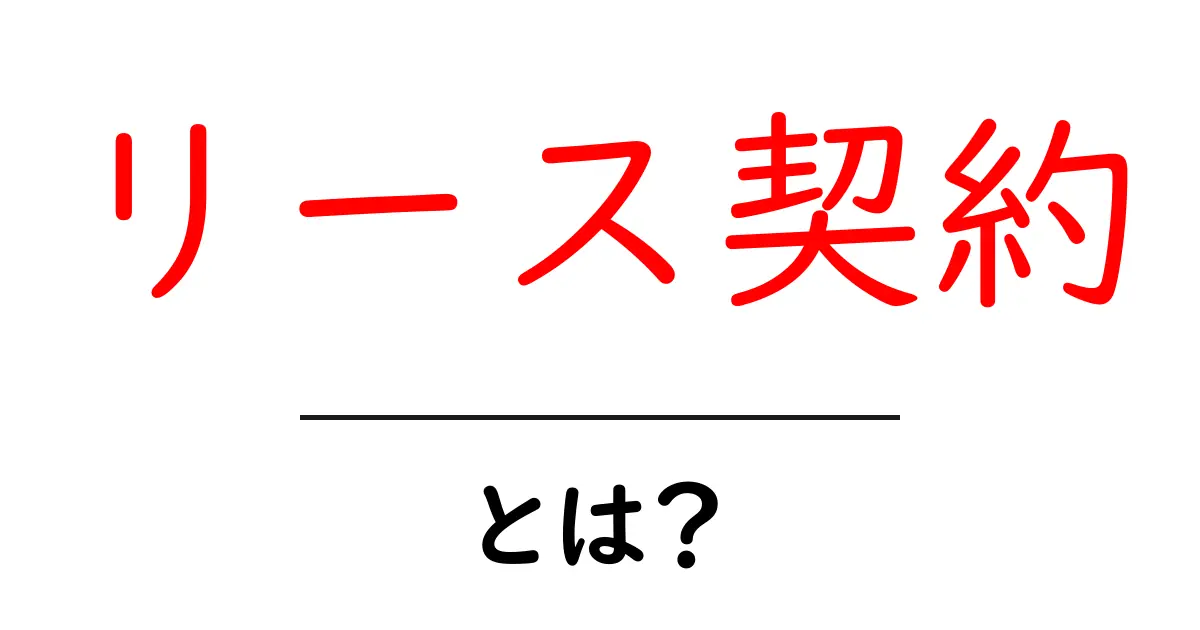 リース契約とは？お金の流れとメリット・デメリットをわかりやすく解説！共起語・同意語も併せて解説！