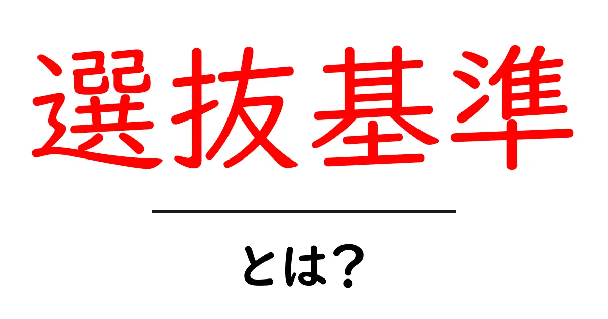 選抜基準とは?選ばれるための基準をわかりやすく解説!共起語・同意語も併せて解説!