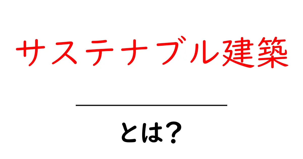 サステナブル建築とは？地球に優しい家づくりの未来共起語・同意語も併せて解説！