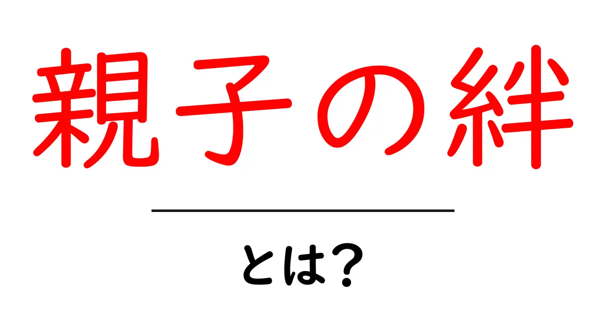 親子の絆とは?深い関係がもたらす素晴らしい影響共起語・同意語も併せて解説!