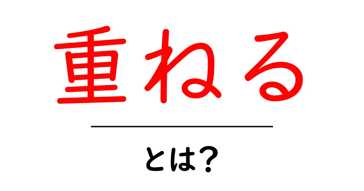 重ねるとは? その意味と使い方をわかりやすく解説!共起語・同意語も併せて解説!
