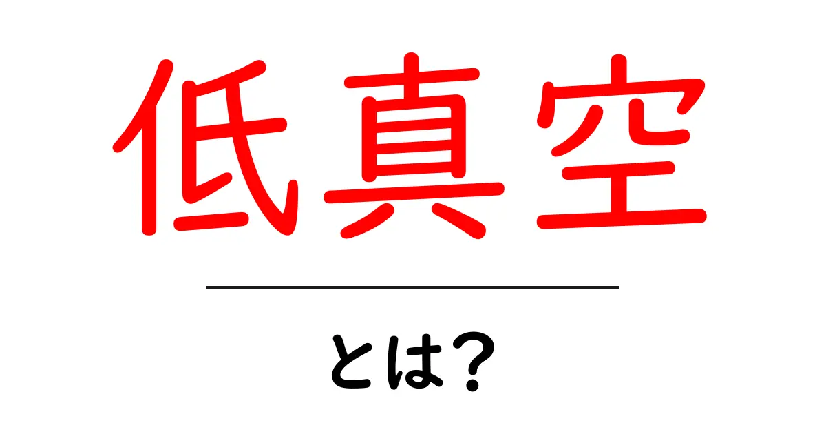 低真空とは?その意味と日常生活への影響をわかりやすく解説!共起語・同意語も併せて解説!