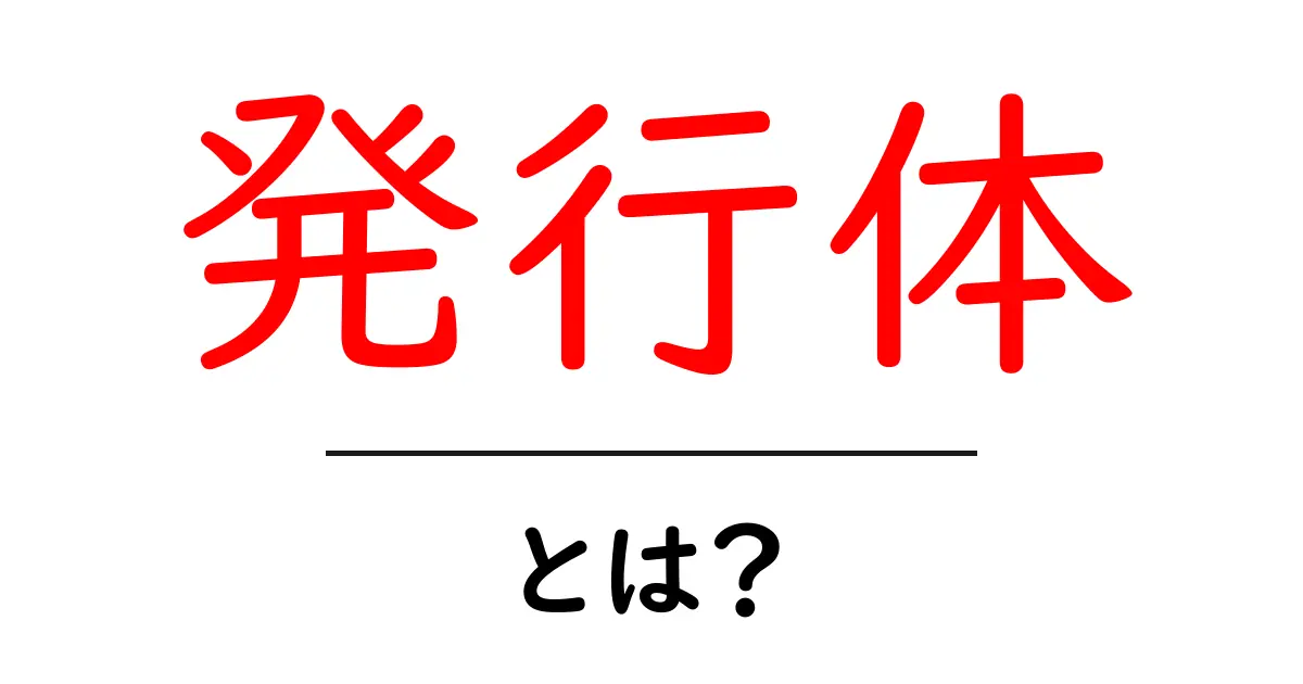 発行体とは?私たちの身近な金融用語をわかりやすく解説!共起語・同意語も併せて解説!