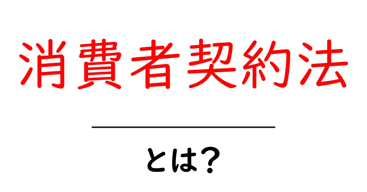 消費者契約法とは?初心者にもわかる基本ガイド共起語・同意語も併せて解説!