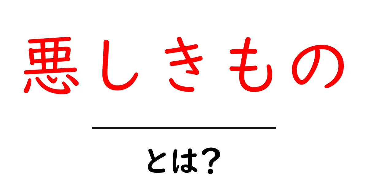 「悪しきもの」とは?その意味と私たちの生活への影響共起語・同意語も併せて解説!