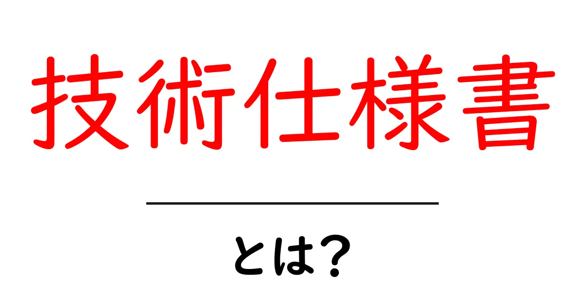 技術仕様書とは？わかりやすく解説します！共起語・同意語も併せて解説！