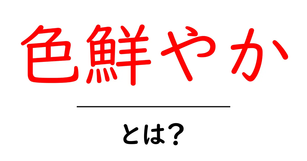色鮮やかとは?その意味や使い方をわかりやすく解説共起語・同意語も併せて解説!