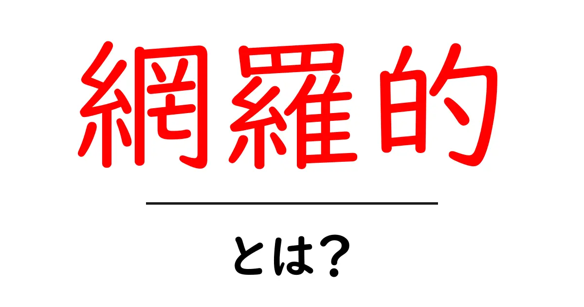 「網羅的」とは?理解を深めるための解説共起語・同意語も併せて解説!