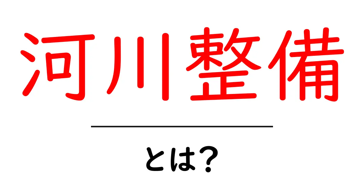 河川整備とは?安全で美しい川を守るための重要な取り組み共起語・同意語も併せて解説!