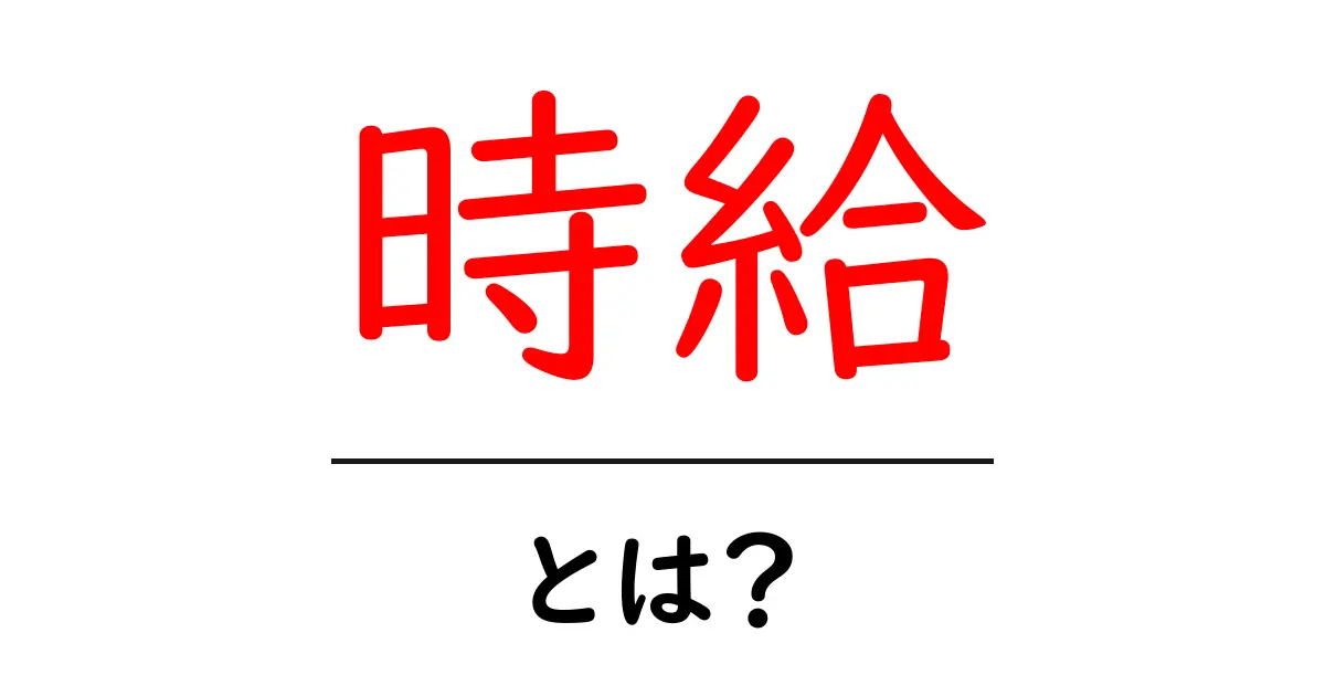 時給とは？あなたの働きにどのくらいの価値があるかを示す重要な指標！共起語・同意語も併せて解説！