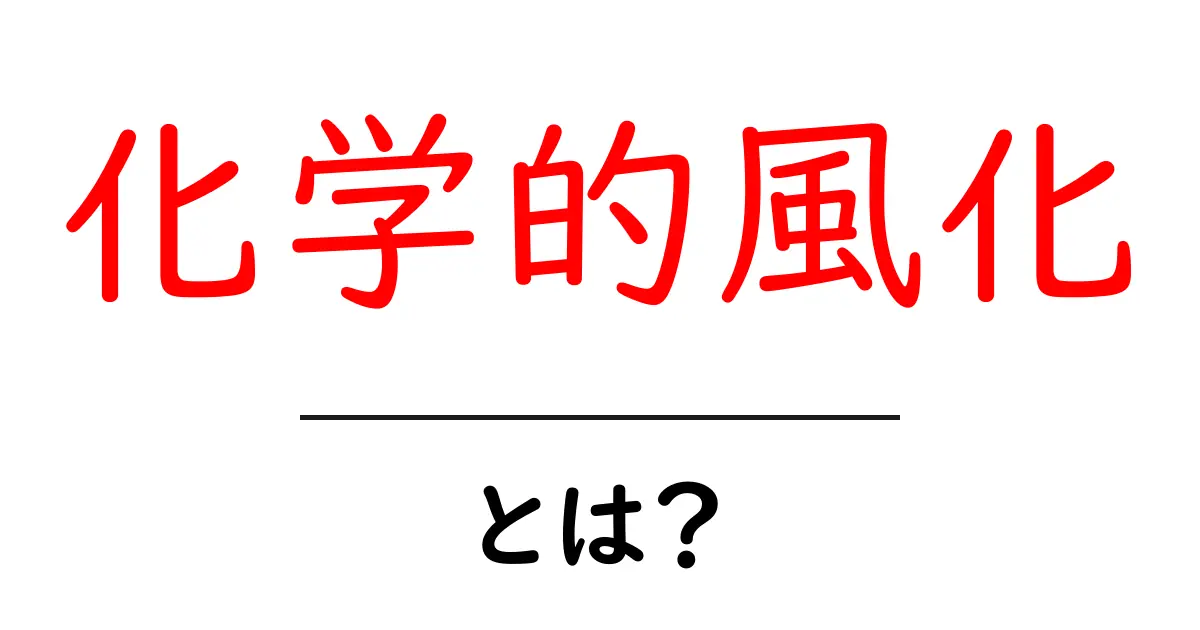 化学的風化とは?その仕組みをわかりやすく解説!共起語・同意語も併せて解説!