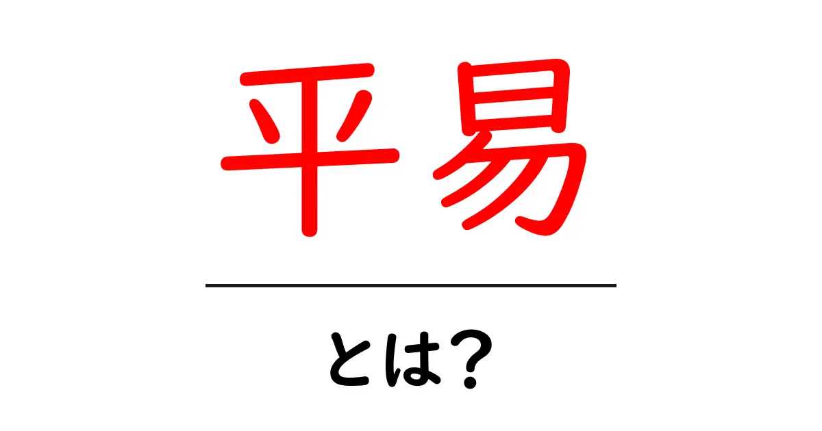 平易とは?分かりやすい言葉の使い方とその意味を解説!共起語・同意語も併せて解説!