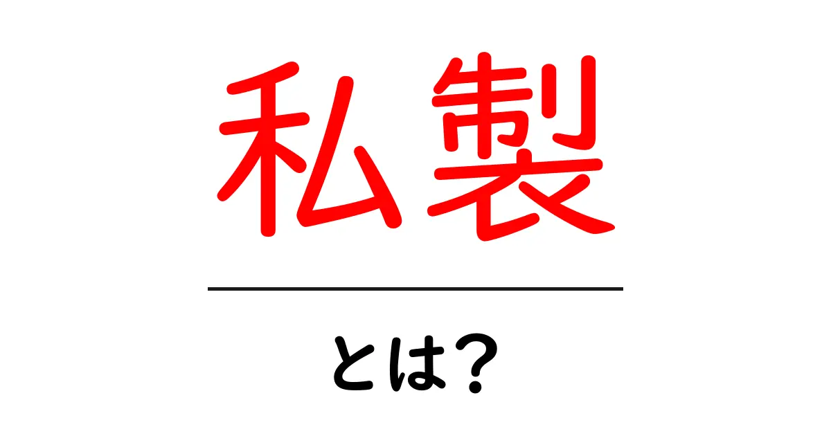 私製とは?意味や使い方をわかりやすく解説共起語・同意語も併せて解説!