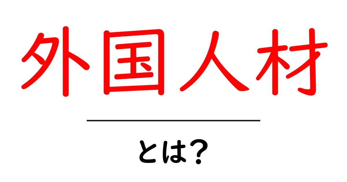 外国人材とは?知られざる魅力とポイントを解説共起語・同意語も併せて解説!