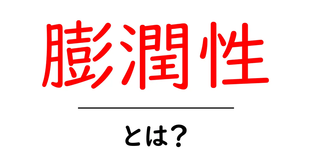 膨潤性とは?簡単に解説と具体例!共起語・同意語も併せて解説!