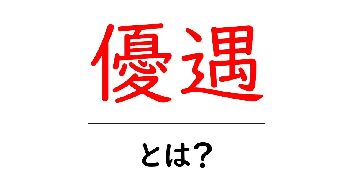 「優遇」とは?その意味と使い方をわかりやすく解説!共起語・同意語も併せて解説!