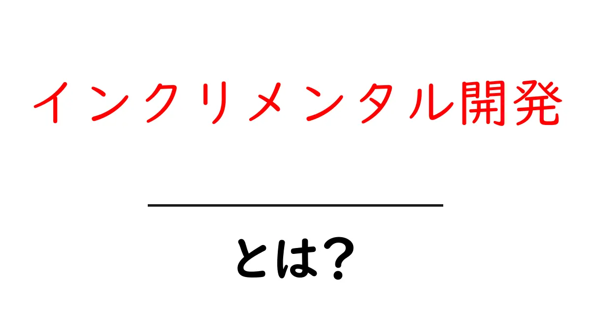 インクリメンタル開発とは?段階的にプロジェクトを進める方法をわかりやすく解説!共起語・同意語も併せて解説!