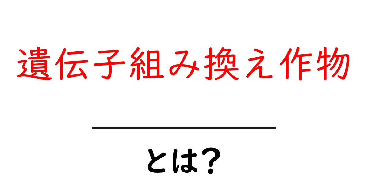 遺伝子組み換え作物とは?私たちの食生活に新たな影響を与える食べ物の正体共起語・同意語も併せて解説!
