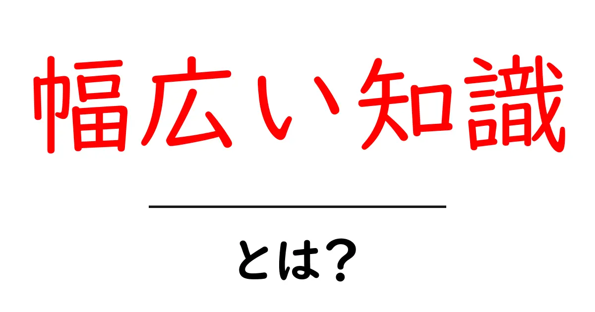 幅広い知識とは何か?その重要性と活用方法を解説!共起語・同意語も併せて解説!