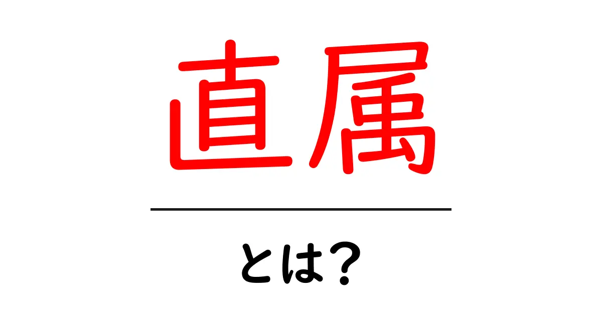 直属とは?その意味と仕事での重要性を解説共起語・同意語も併せて解説!