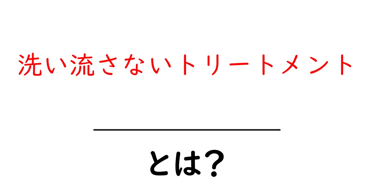 洗い流さないトリートメントとは?髪をもっと美しく保つ秘密のアイテム!共起語・同意語も併せて解説!