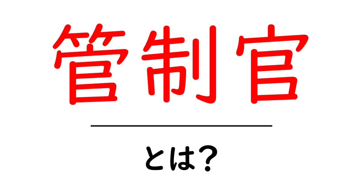 管制官とは？その役割と重要性についてわかりやすく解説！共起語・同意語も併せて解説！