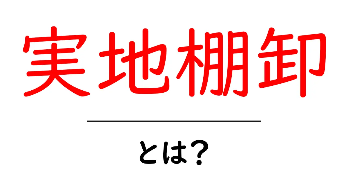 実地棚卸(じっちたなおろし)とは?効果や方法をわかりやすく解説!共起語・同意語も併せて解説!
