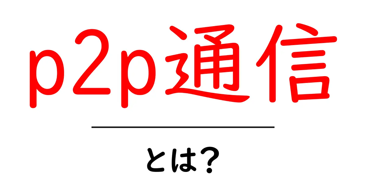 p2p通信とは?基本を知ればネットがもっと面白くなる!共起語・同意語も併せて解説!