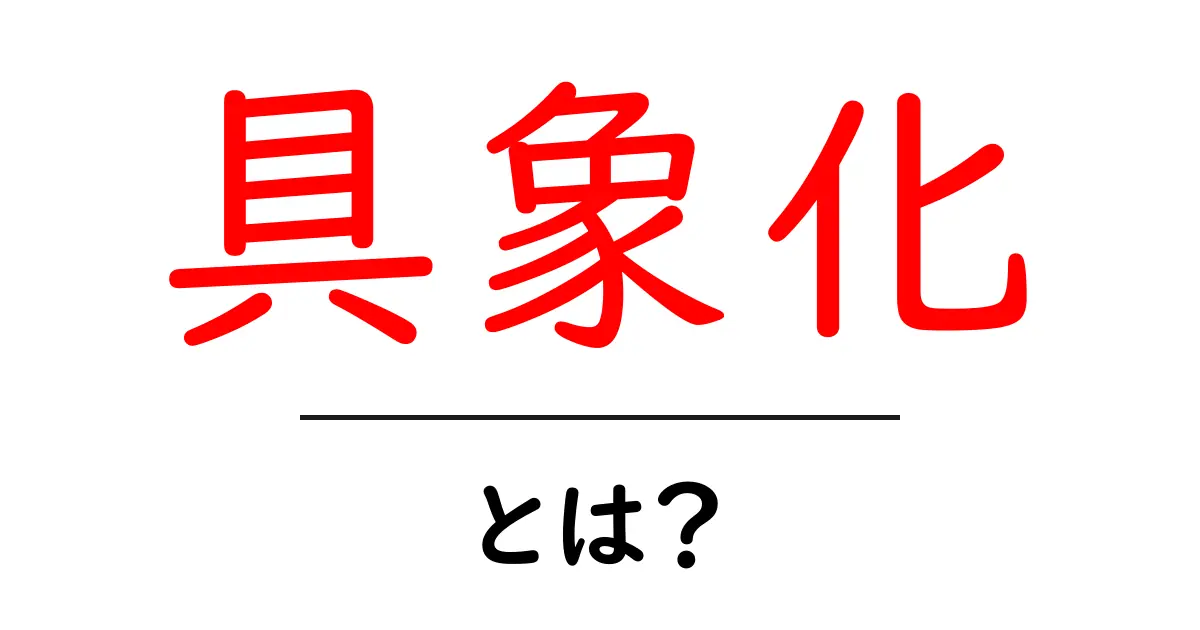 具象化とは？わかりやすく解説します！共起語・同意語も併せて解説！