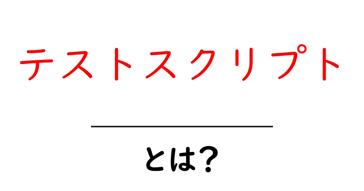 テストスクリプトとは?プログラミング初心者のためのやさしいガイド共起語・同意語も併せて解説!